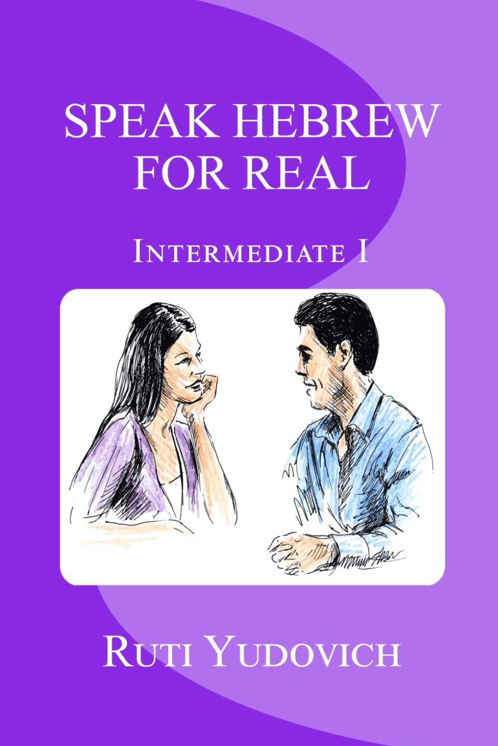 Speak Hebrew For Real Intermediate I: Intermediate: Volume 3