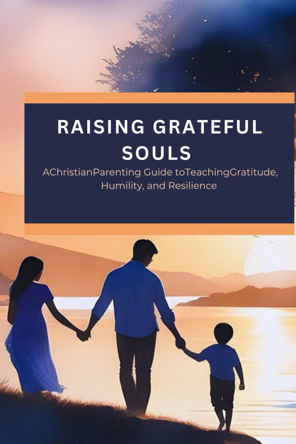 Raising Grateful Souls: A Christian Parenting Guide to Teaching Gratitude, Humility, and Resilience