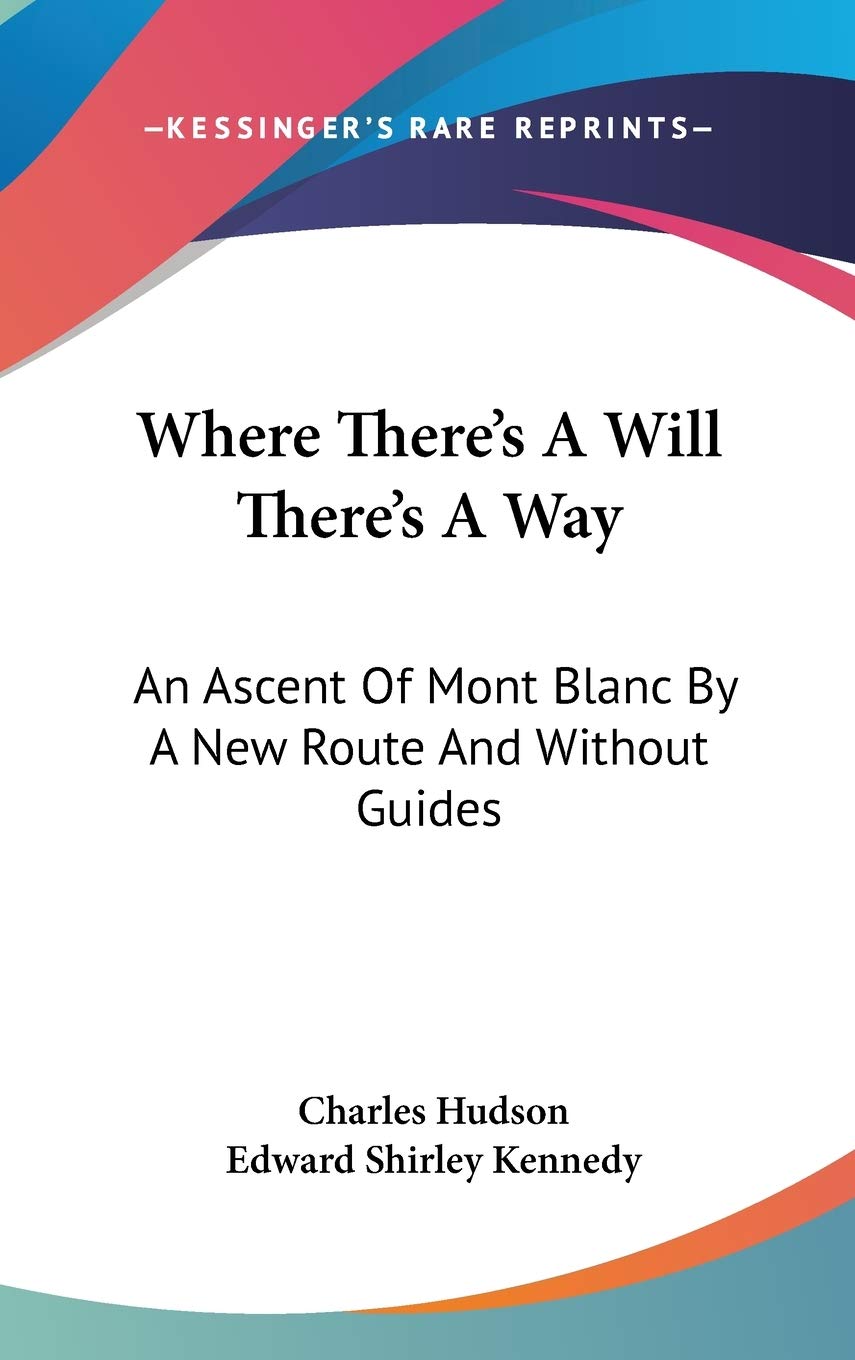 Where There's A Will There's A Way: An Ascent Of Mont Blanc By A New Route And Without Guides