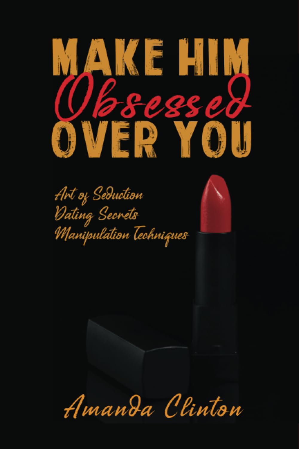Make Him Obsessed Over You: Art Of Seduction, Dating Secrets, Manipulation Techniques