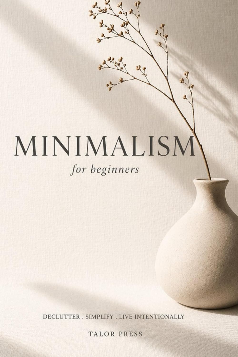 Minimalism for Beginners: A Practical Guide to Living with Less, Decluttering Your Home, and Simplifying Your Life