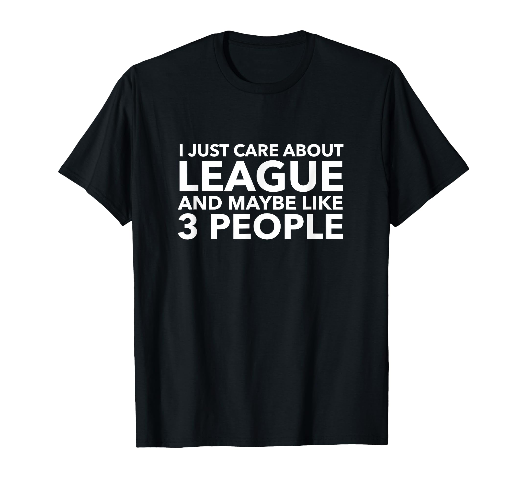 I Just Care About League and Maybe Like 3 People Shirt T-Shirt