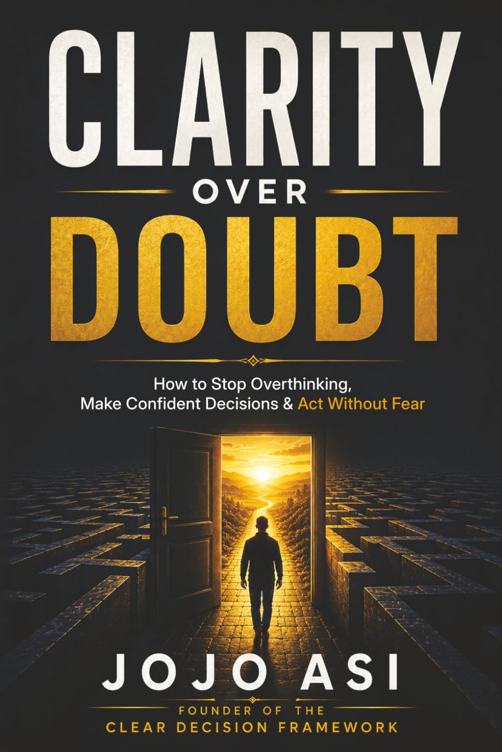 Clarity Over Doubt: The CLEAR Framework for Ending Overthinking and Making Confident Decisions: 1 (Clarity and Confidence Series)