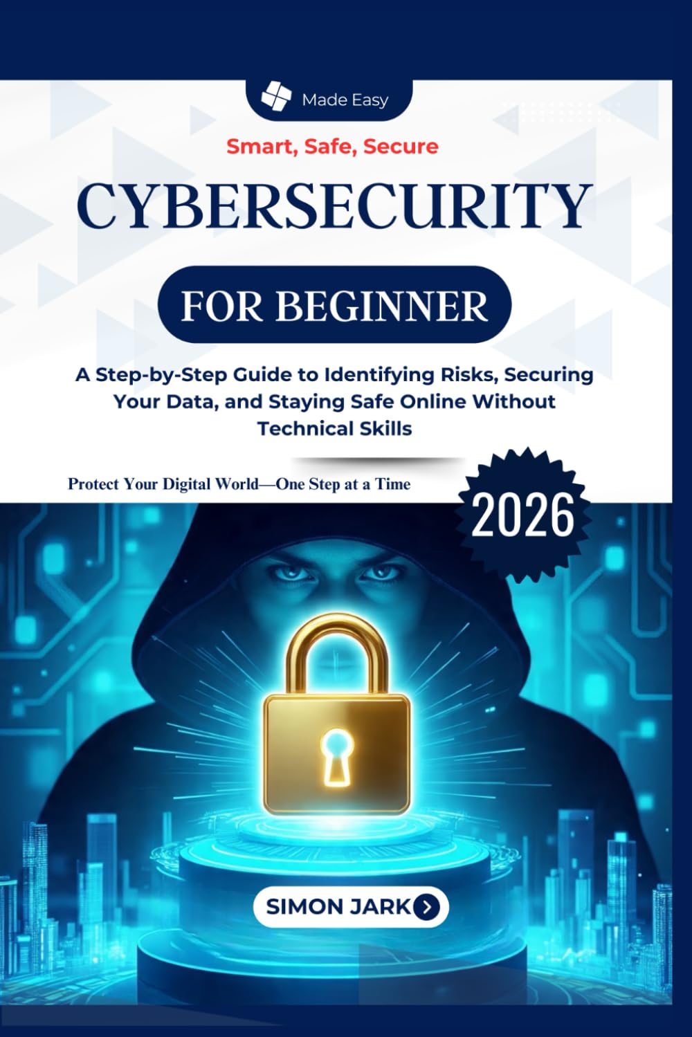 Cybersecurity for Beginners: A Step-by-Step Guide to Identifying Risks, Securing Your Data, and Staying Safe Online Without Technical Skills