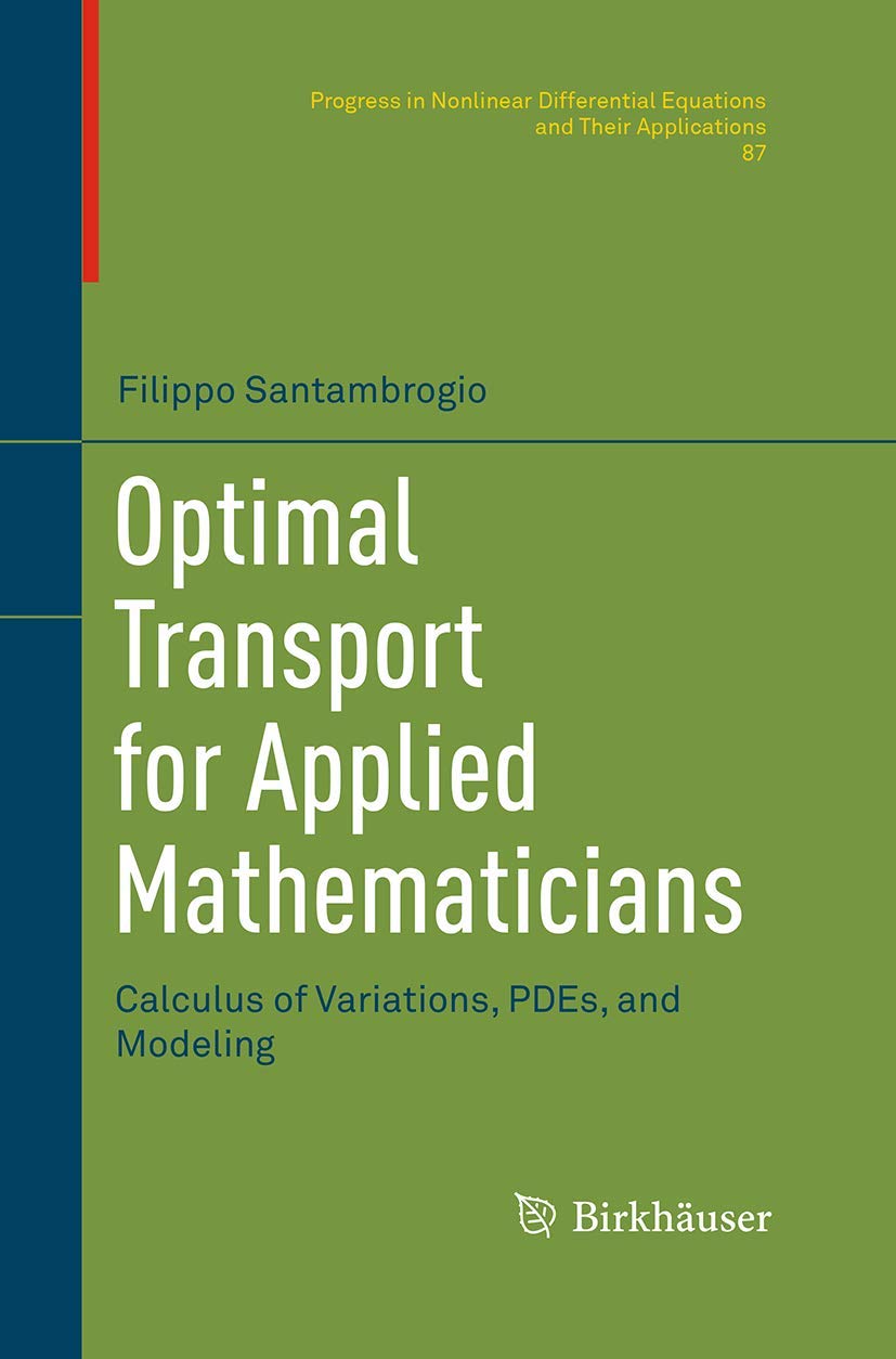 Optimal Transport for Applied Mathematicians: Calculus of Variations, PDEs, and Modeling (Progress in Nonlinear Differential Equations and Their Applications, 87)