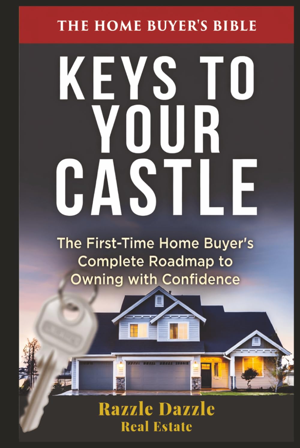Keys to Your Castle: The First-Time Home Buyer's Complete Roadmap to Owning with Confidence (Your Castle Real Estate Guides)