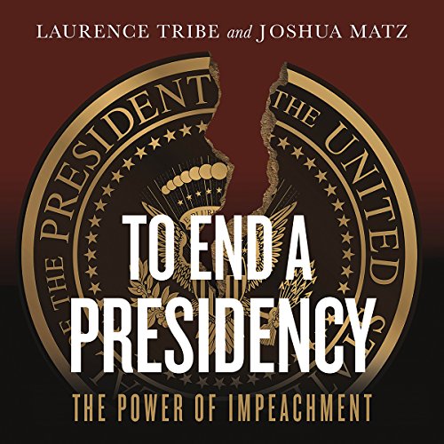 To End a Presidency - Laurence Tribe, Joshua Matz