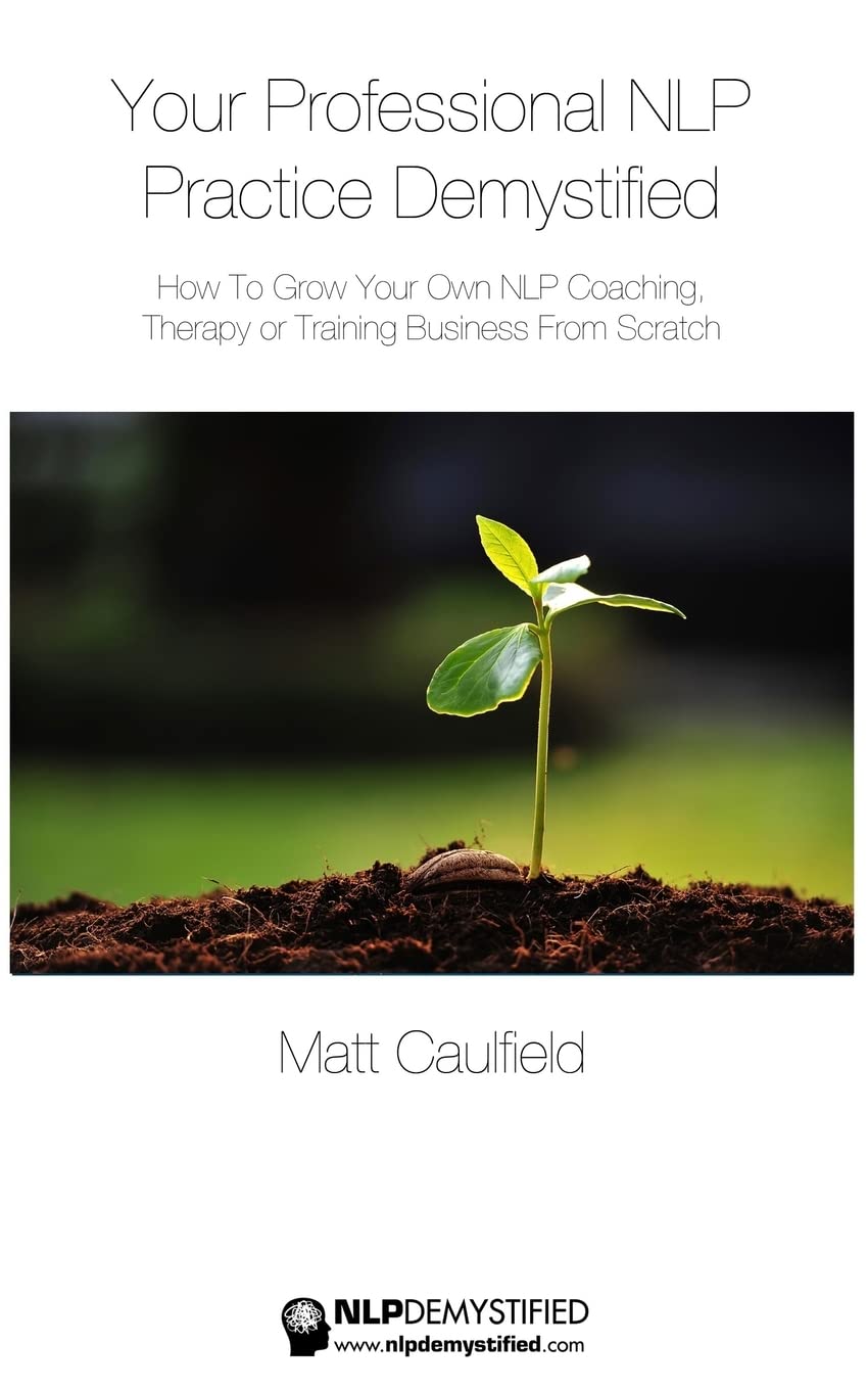 Your Professional NLP Practice Demystified: How To Grow Your Own NLP Coaching, Therapy or Training Business: Volume 3 (NLP Demystified)