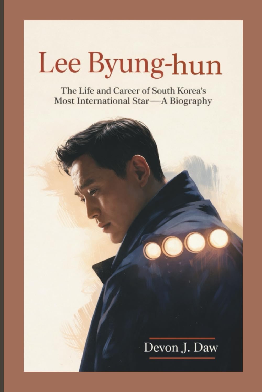 LEE BYUNG-HUN: The Life and Career of South Korea’s Most International Star—A Biography
