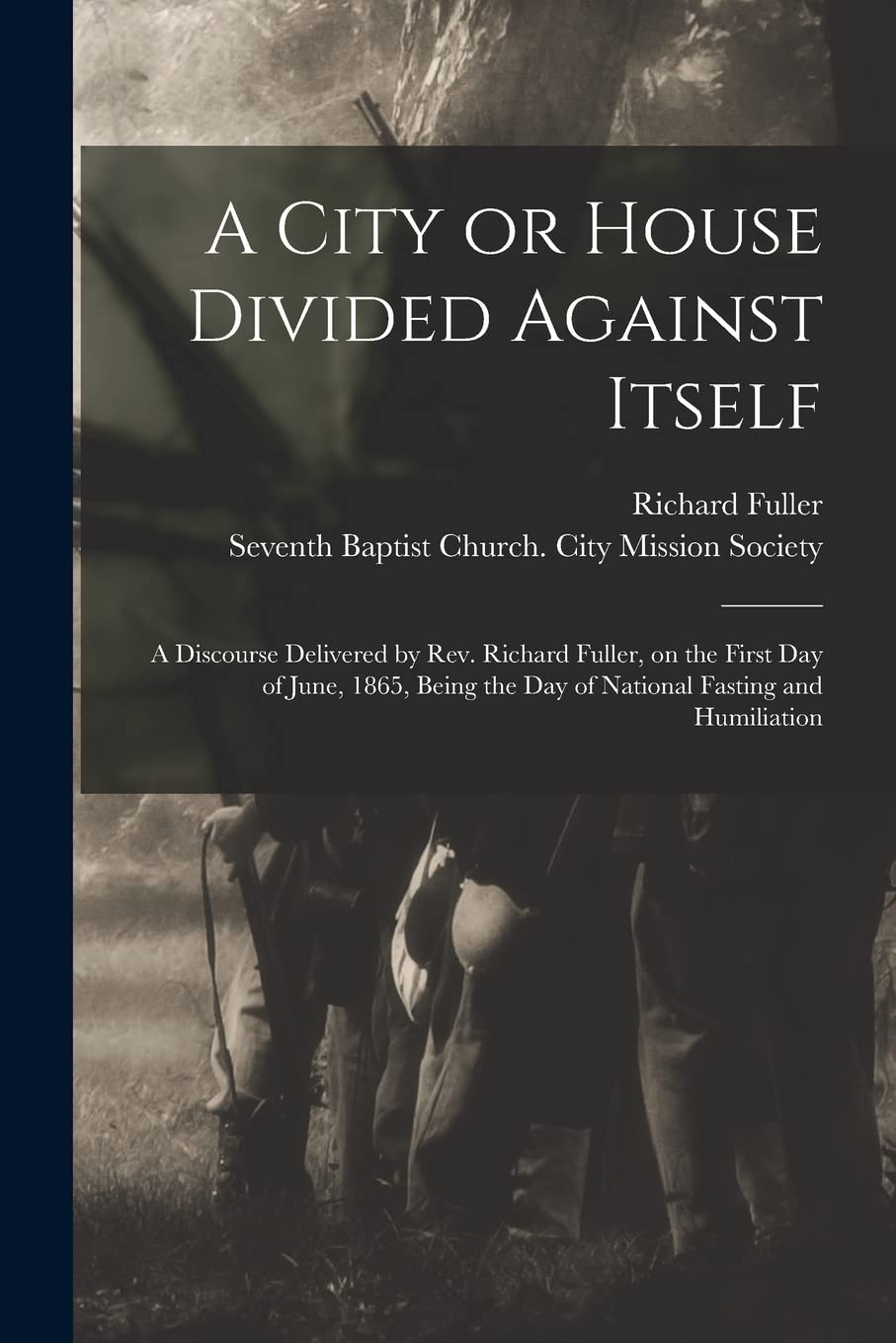 A City or House Divided Against Itself: a Discourse Delivered by Rev. Richard Fuller, on the First Day of June, 1865, Being the Day of National Fasting and Humiliation