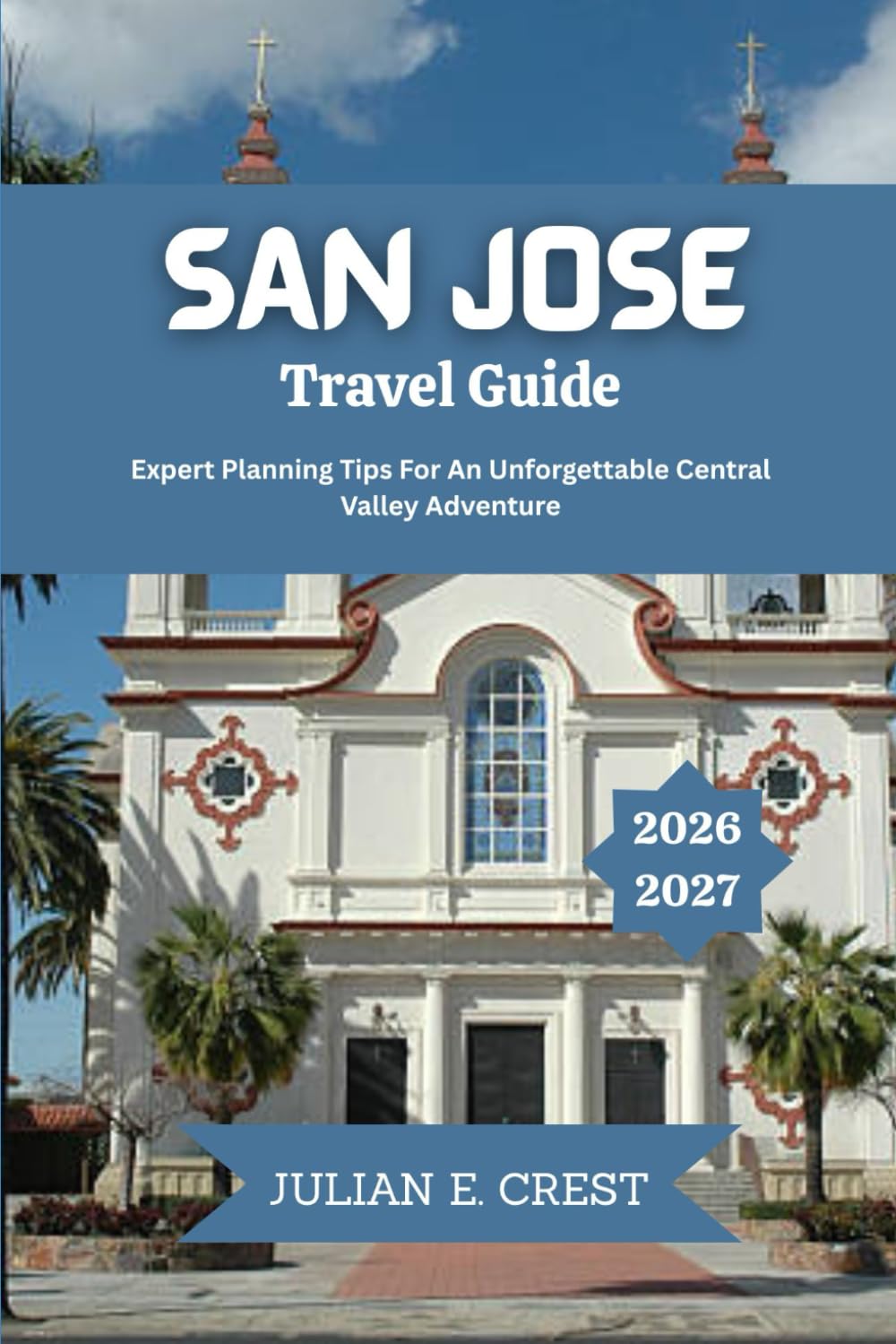 San Jose Travel Guide 2026 - 2027: Expert Planning Tips For An Unforgettable Central Valley Adventure