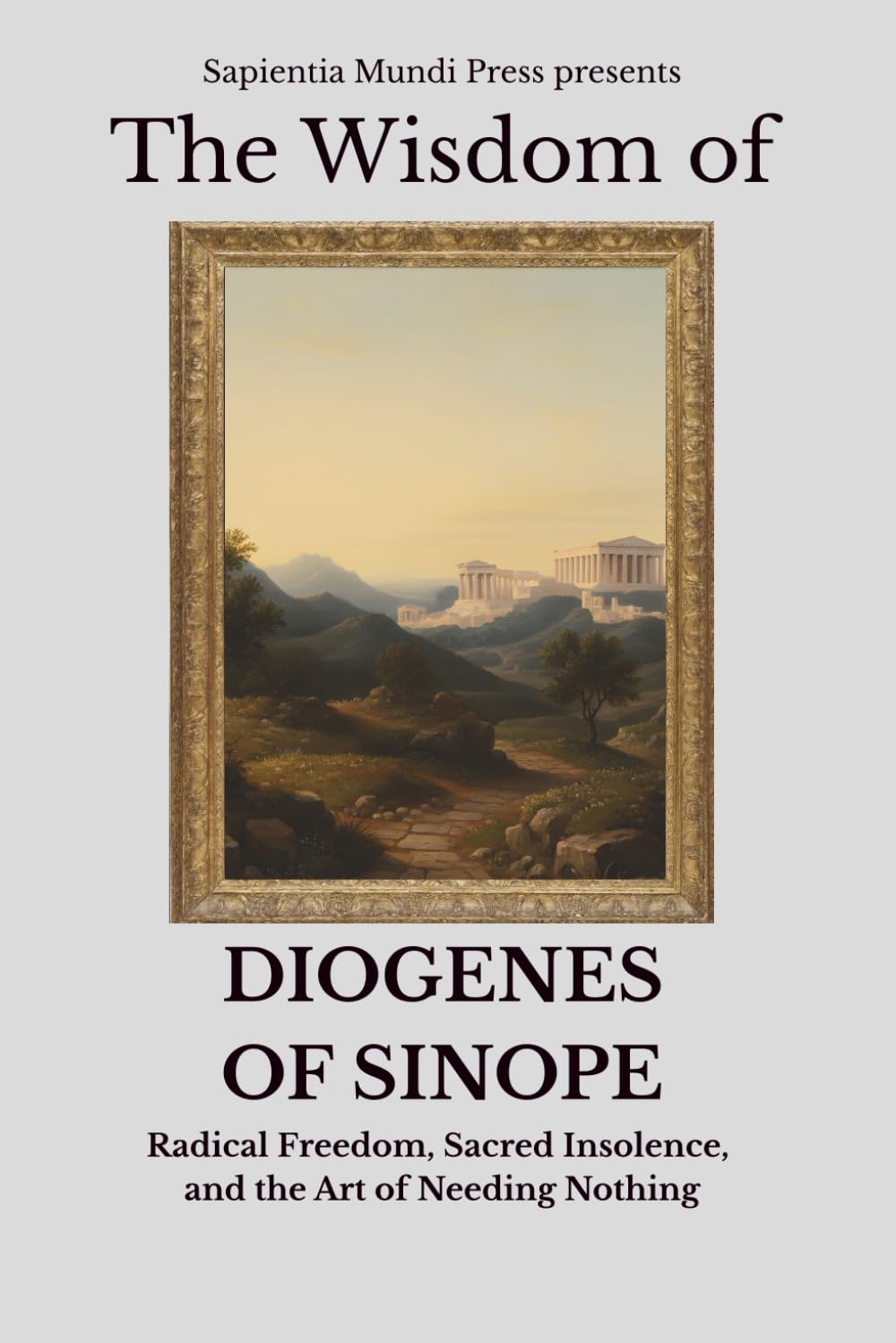 The Wisdom of Diogenes of Sinope: Radical Freedom, Sacred Insolence, and the Art of Needing Nothing