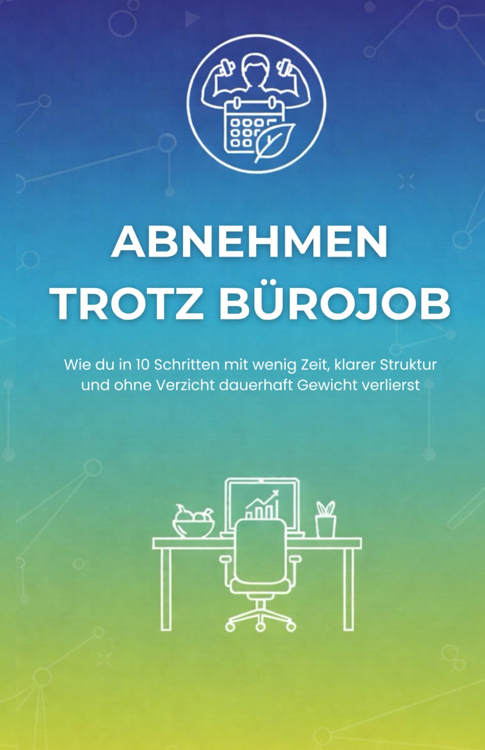 Abnehmen trotz Bürojob | 10 praktische Schritte zum Abnehmen mit wenig Zeit, ohne Verzicht und Diät | Dauerhaft Gewicht verlieren für Mann und Frau ganz ohne Fitnessstudio und Proteinshakes
