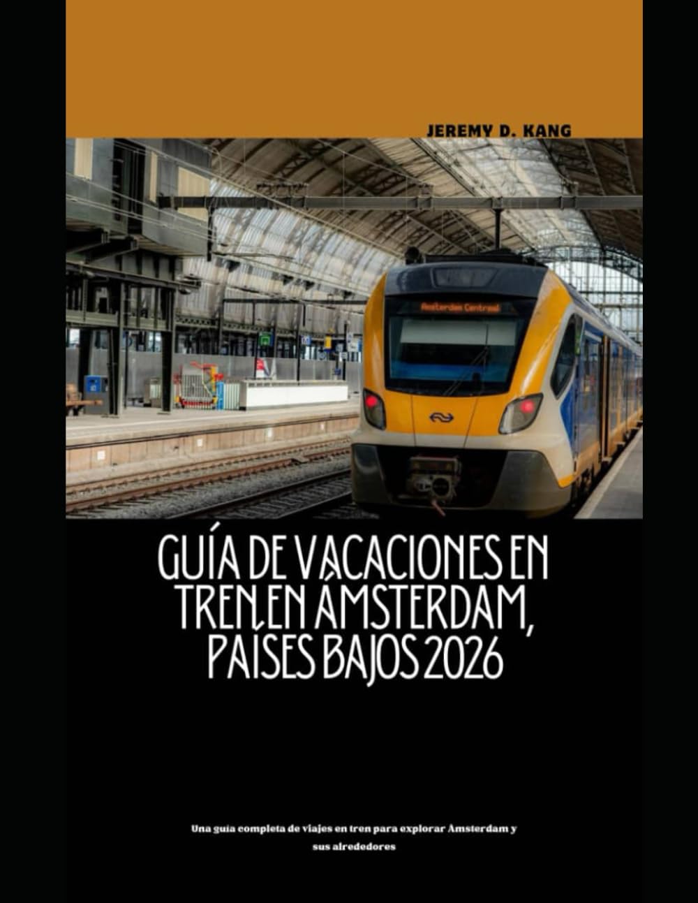 GUÍA DE VACACIONES EN TREN EN ÁMSTERDAM, PAÍSES BAJOS 2026: Una guía completa de viajes en tren para explorar Ámsterdam y sus alrededores (The Train Traveler Series)