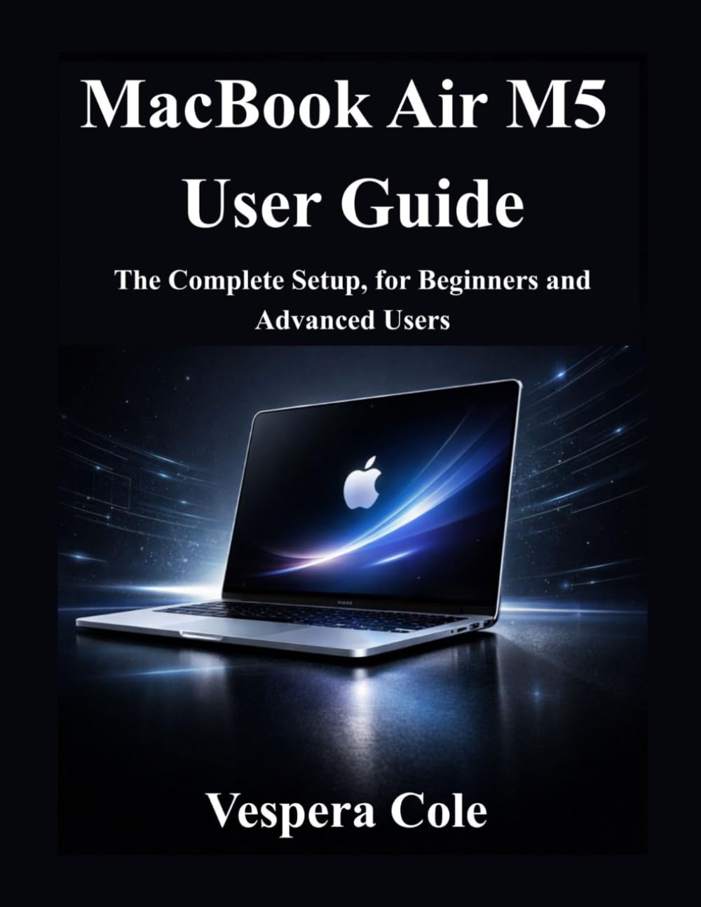 MacBook Air M5 User Guide: The Complete Setup, for Beginners and Advanced Users