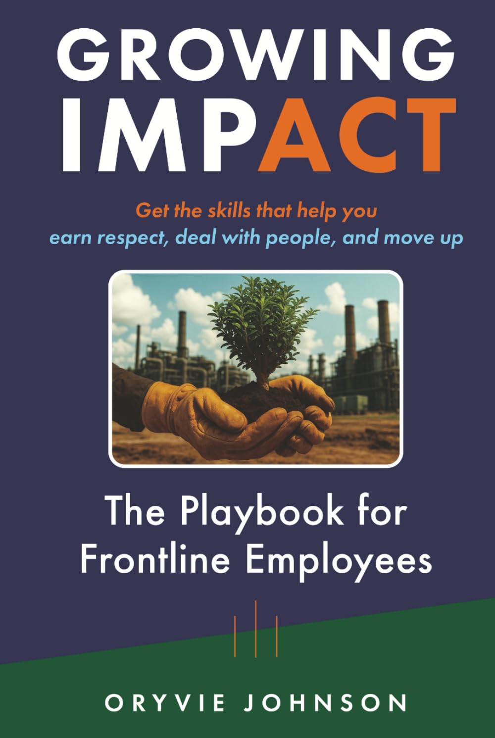 Growing Impact: The Playbook for Frontline Employees: Get the skills that help you earn respect, deal with people, and move up