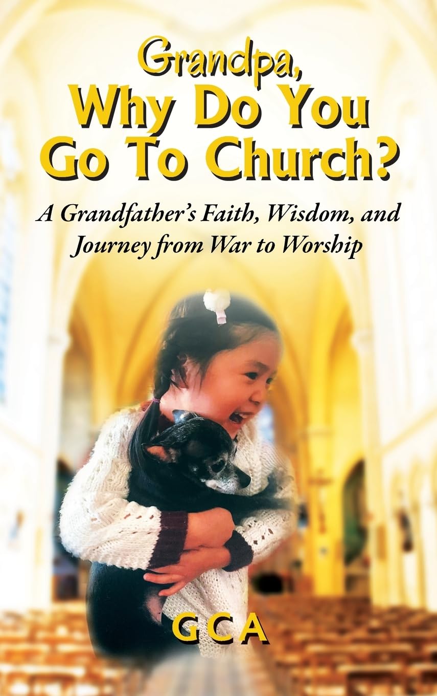 Grandpa, Why Do You Go To Church? A Grandfather's Faith, Wisdom, and Journey from War to Worship