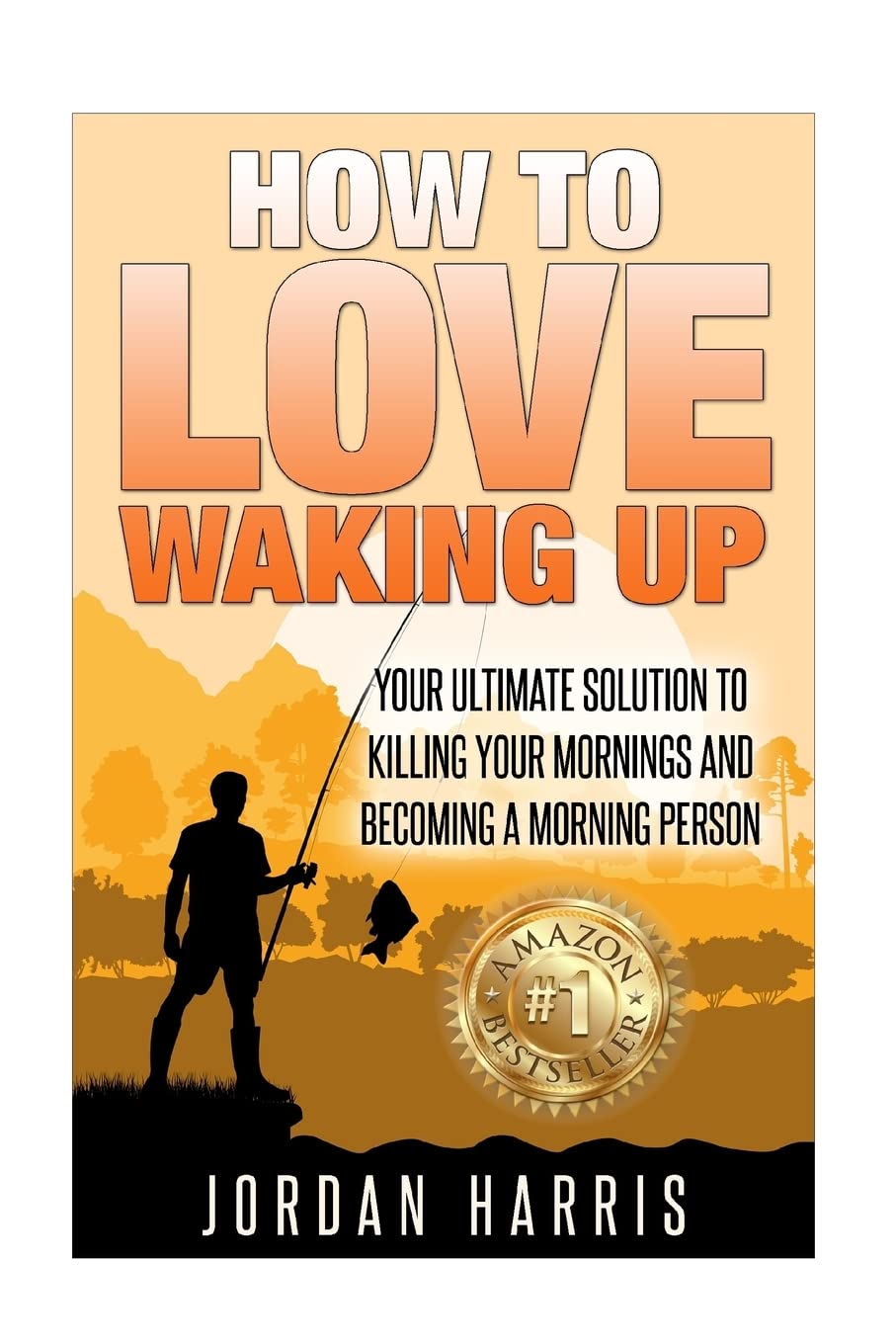 How To Love Waking Up: Your Ultimate Solution To Killing Your Mornings And Becoming A Morning Person