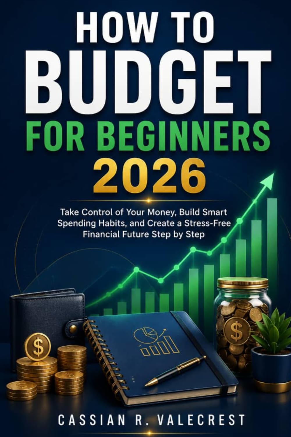 How to Budget for Beginners 2026: Take Control of Your Money, Build Smart Spending Habits, and Create a Stress-Free Financial Future Step by Step