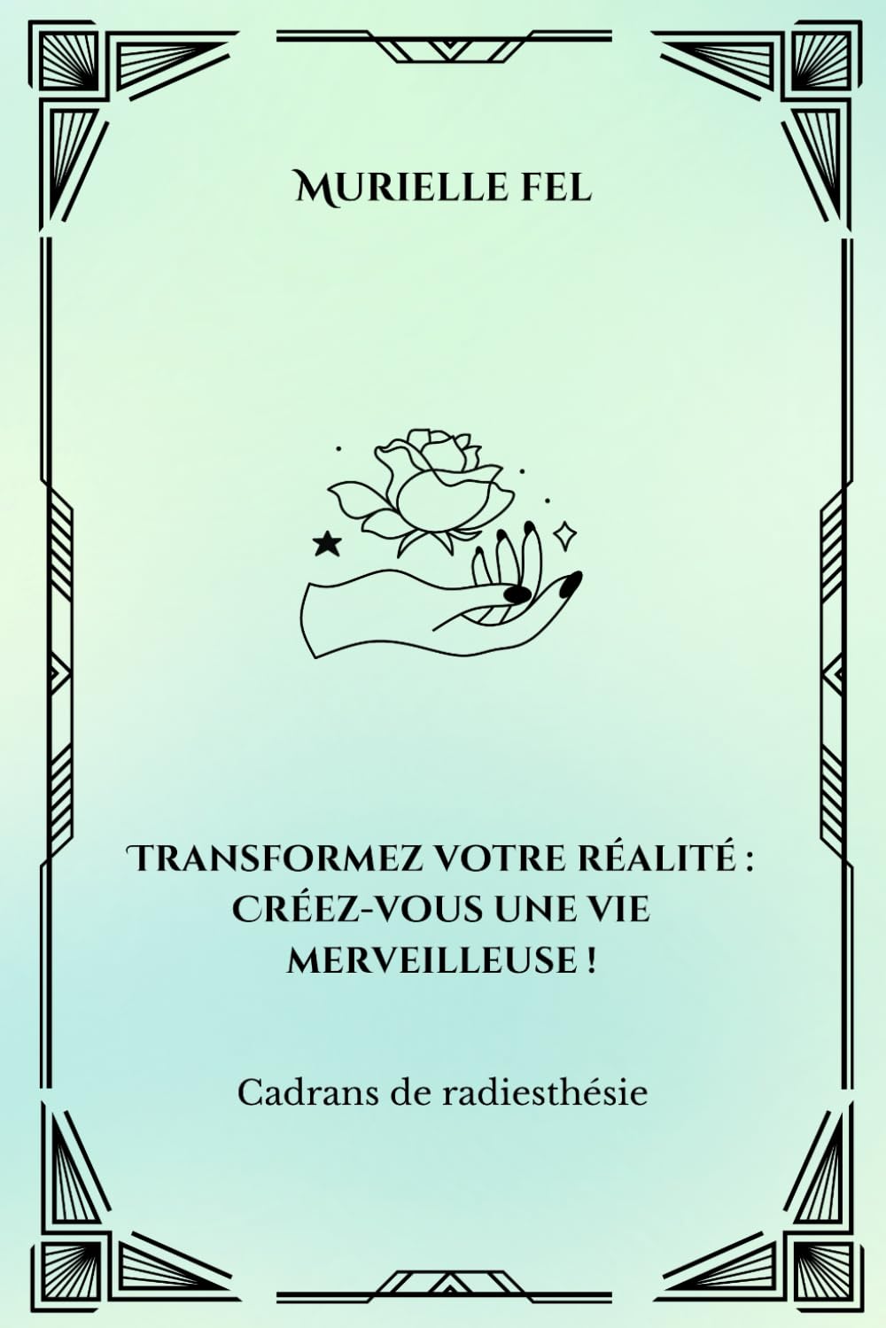 Transformez votre réalité : Créez-vous une vie merveilleuse !: Cadrans de radiesthésie
