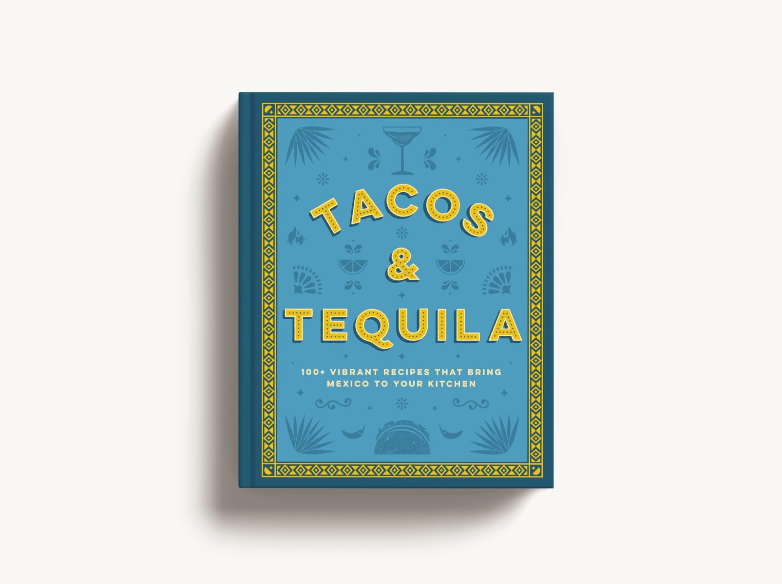 Tacos and Tequila: 100+ Vibrant Recipes That Bring Mexico to Your Kitchen