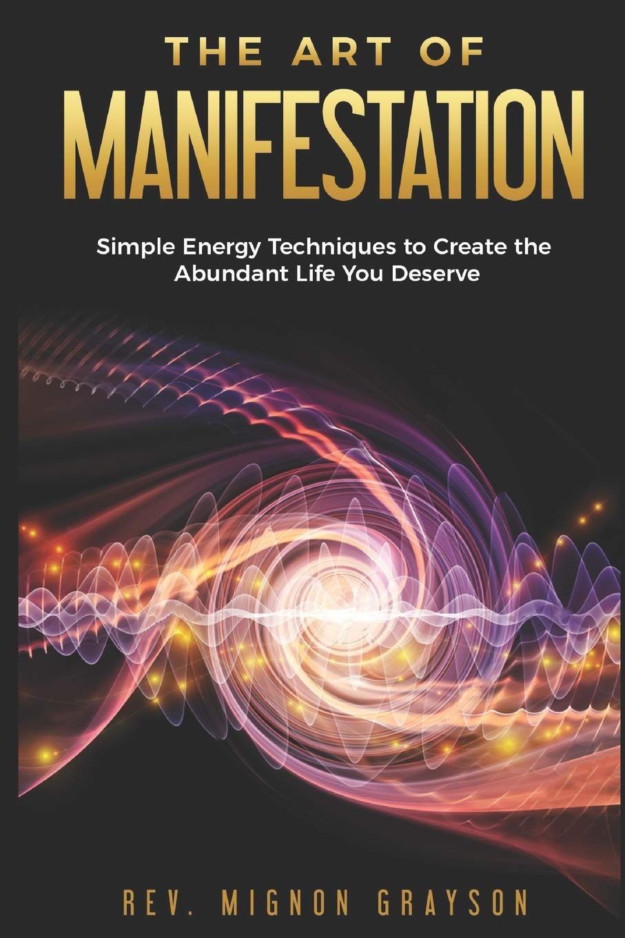 The Art of Manifestation: Simple Energy Techniques to Create the Abundant Life You Deserve: 1 (The Art of Manifestation Series)