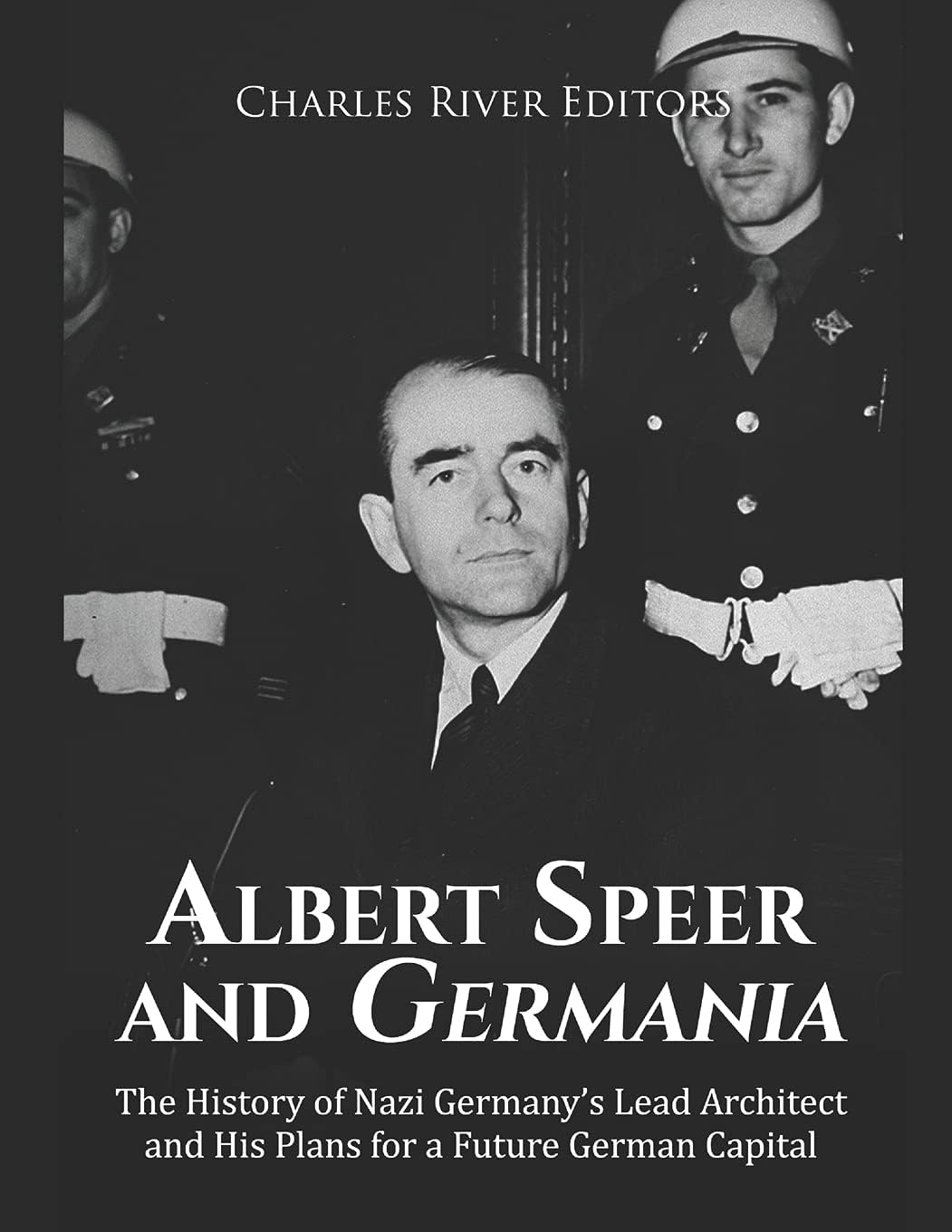 Albert Speer and Germania: The History of Nazi Germany’s Lead Architect and His Plans for a Future German Capital