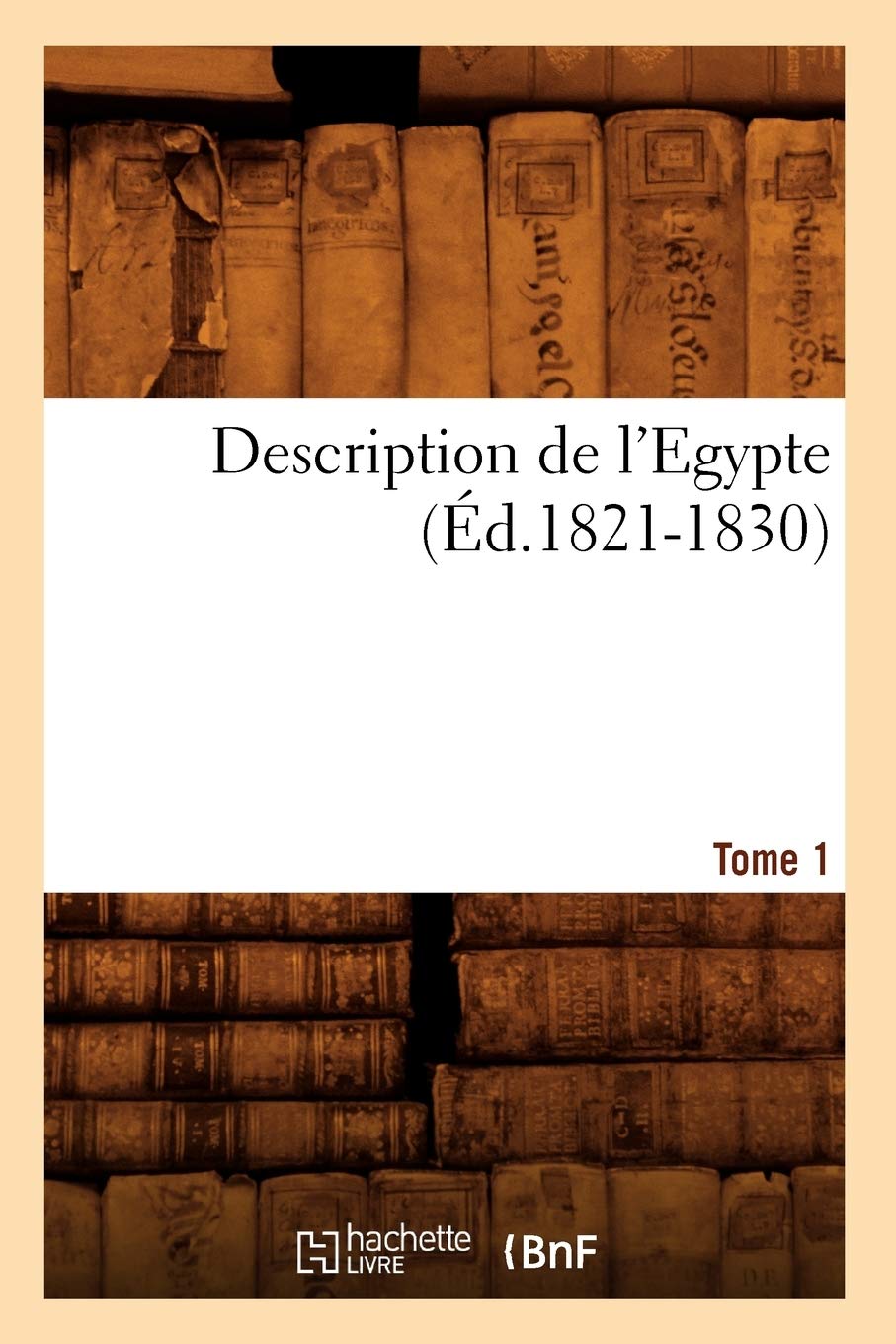 Description de l'Egypte Tome 1 (Éd.1821-1830): Edition 1821-1830 (Histoire)