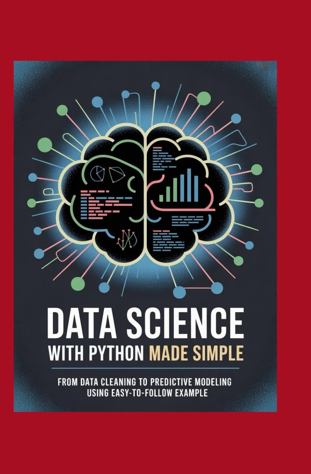 Data Science with Python Made Simple: From Data Cleaning to Predictive Modeling Using Easy-to-Follow Examples