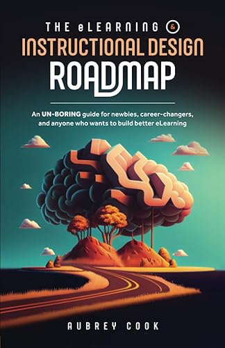 The eLearning &amp; Instructional Design Roadmap: An un-boring guide for newbies, career-changers, and anyone who wants to build better eLearning