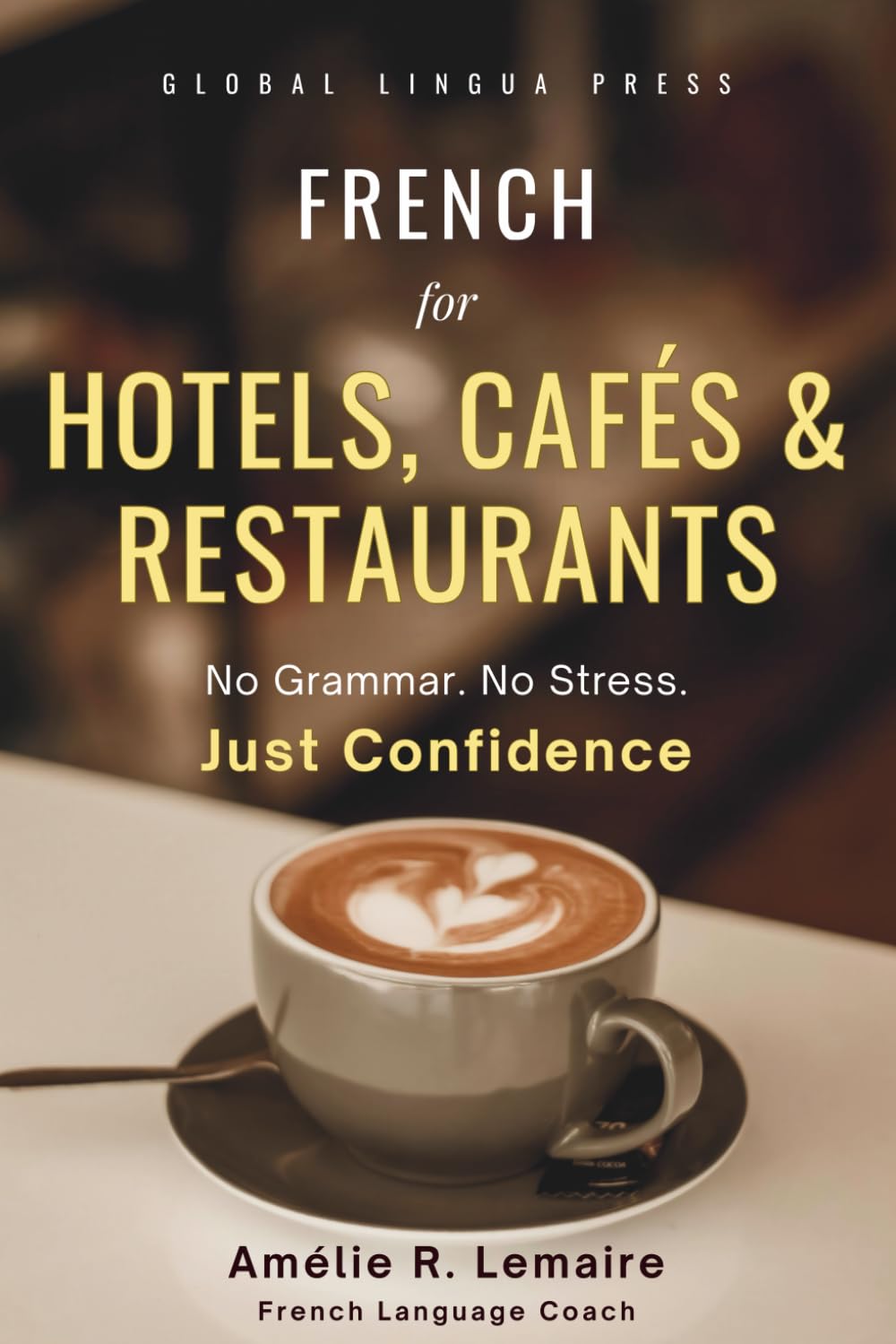 French for Hotels, Cafés & Restaurants: Practical Hotel, Café & Restaurant French for English Speakers - Speak Calmly Without Grammar or Stress