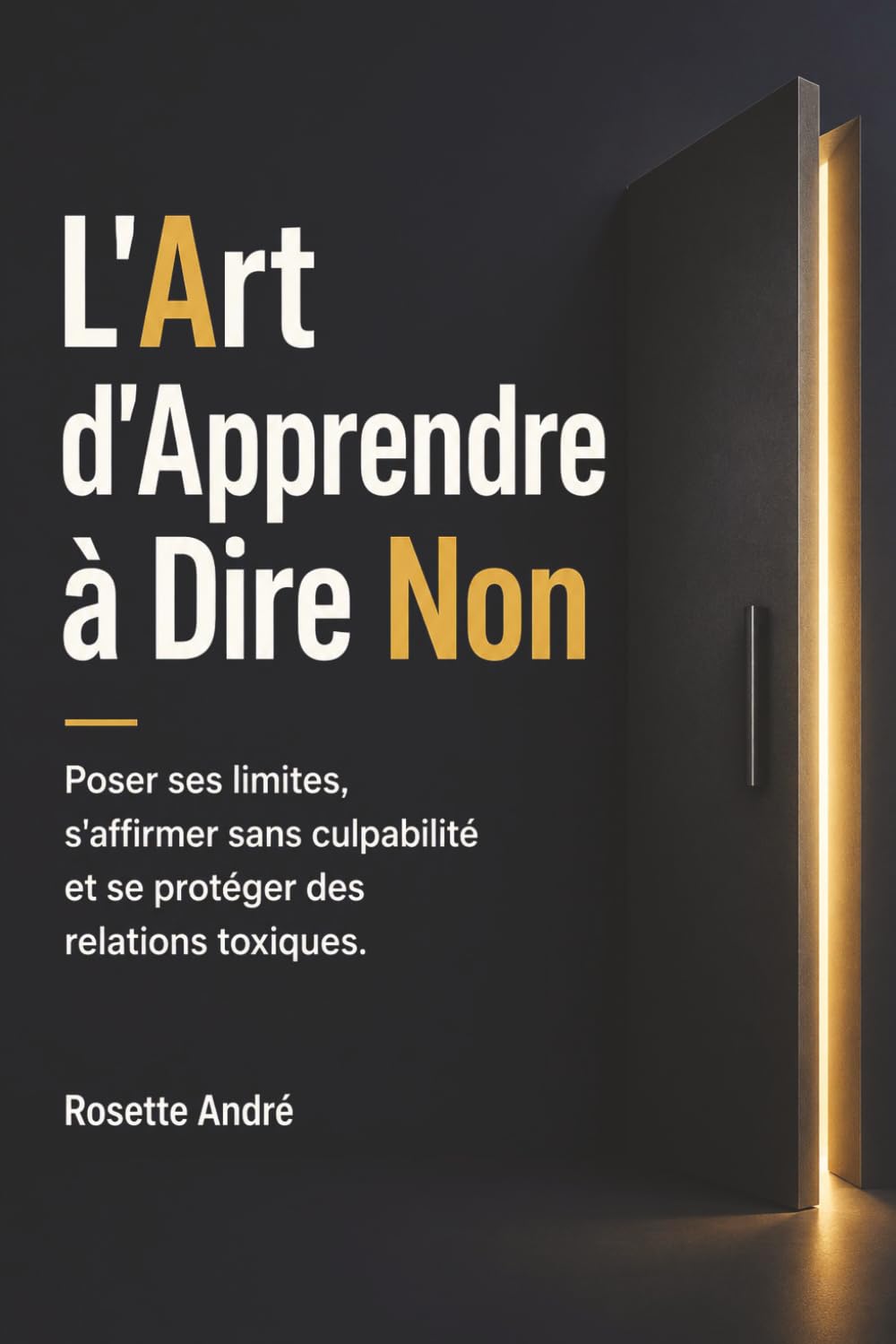 L'Art d'Apprendre à Dire Non: Poser ses limites, s'affirmer sans culpabilité et se protéger des relations toxiques