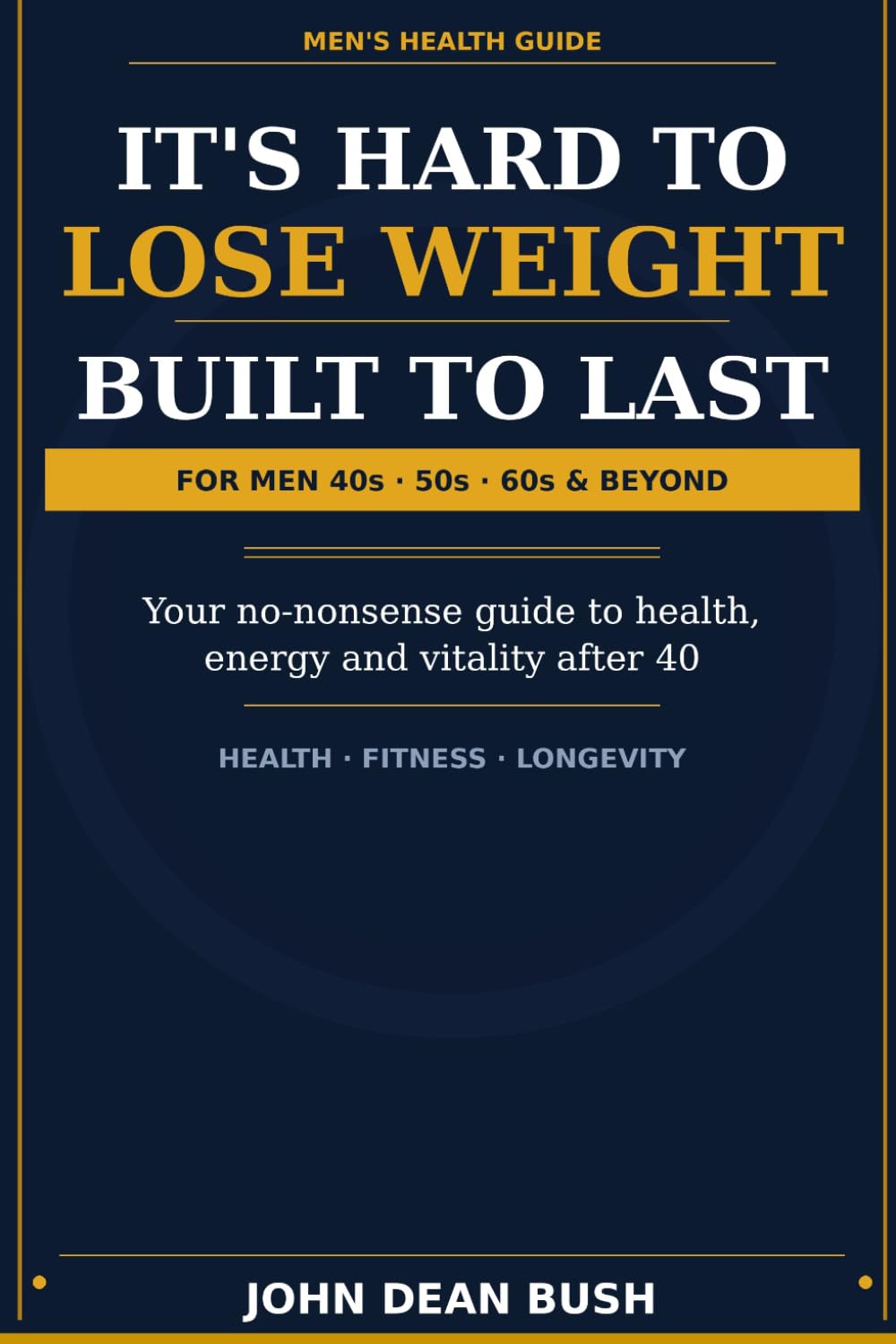 It's Hard To Lose Weight ! Built to Last, A Man's Guide to Getting Fit After 40 ,50,60 + Years