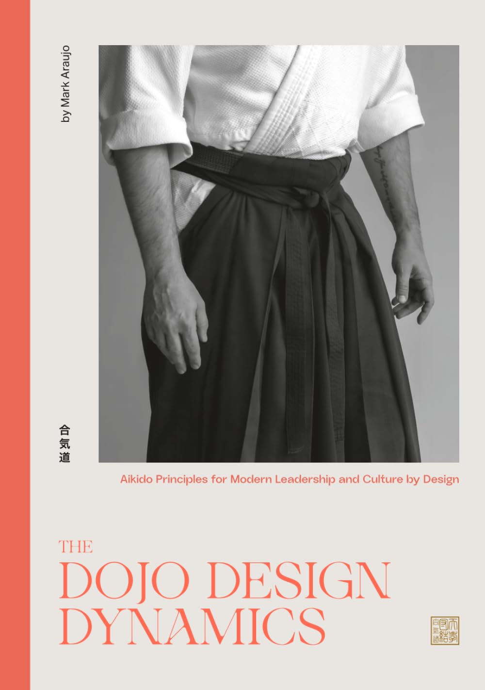 The DOJO DESIGN DYNAMICS: Aikido Principles for Modern Leadership and Culture by Design