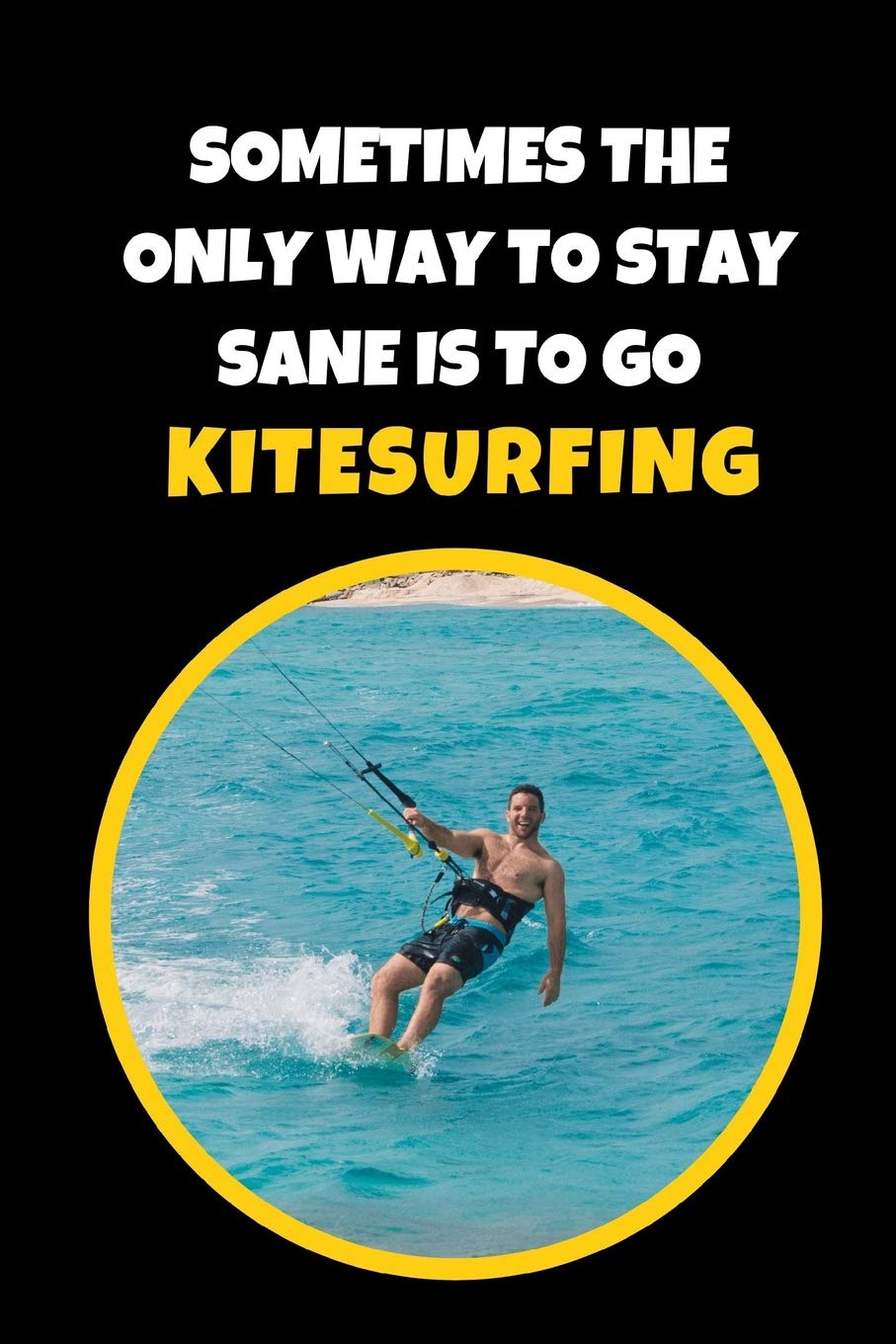 Sometimes The Only Way To Stay Sane Is To Go Kitesurfing: Novelty Lined Notebook / Journal To Write In Perfect Gift Item