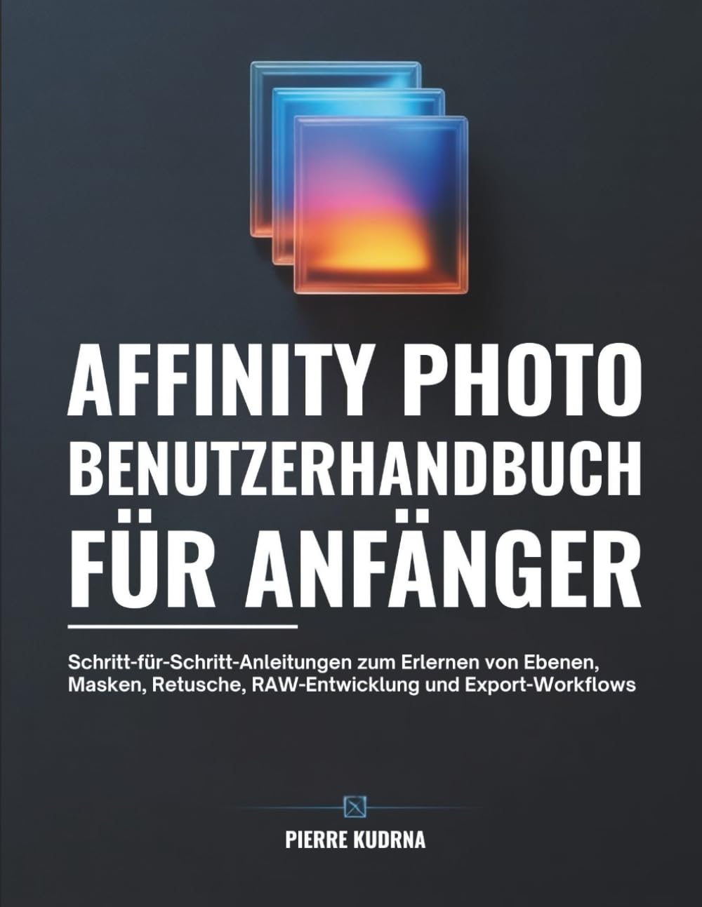 Affinity Photo Benutzerhandbuch für Anfänger: Schritt-für-Schritt-Anleitungen zum Erlernen von Ebenen, Masken, Retusche, RAW-Entwicklung und Export-Workflows