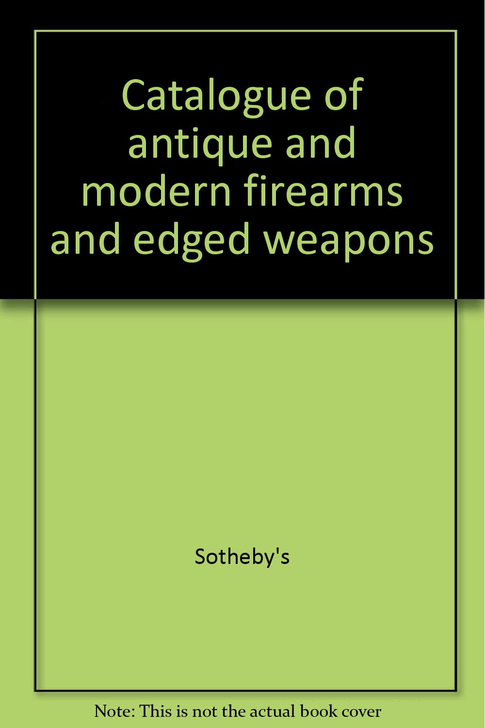Catalogue of antique and modern firearms and edged weapons Sotheby"s