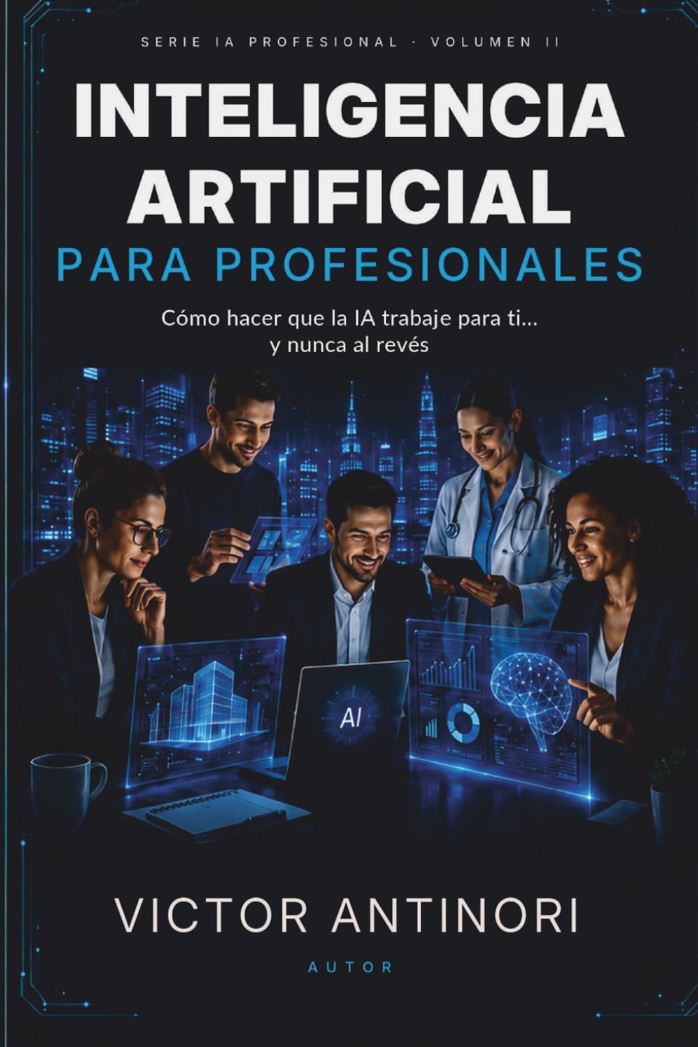 Inteligencia Artificial para Profesionales: Cómo hacer que la IA trabaje para ti… y nunca al revés (Spanish Edition)