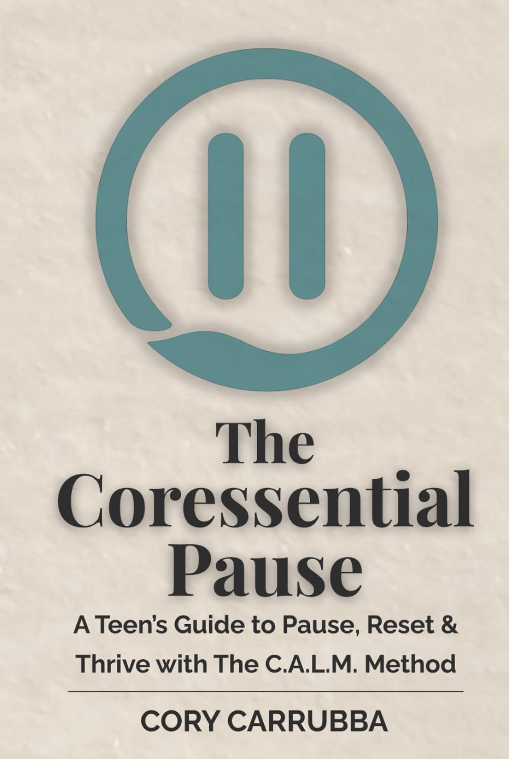 The Coressential Pause: A Teen’s Guide to Pause, Reset & Thrive with The C.A.L.M. Method