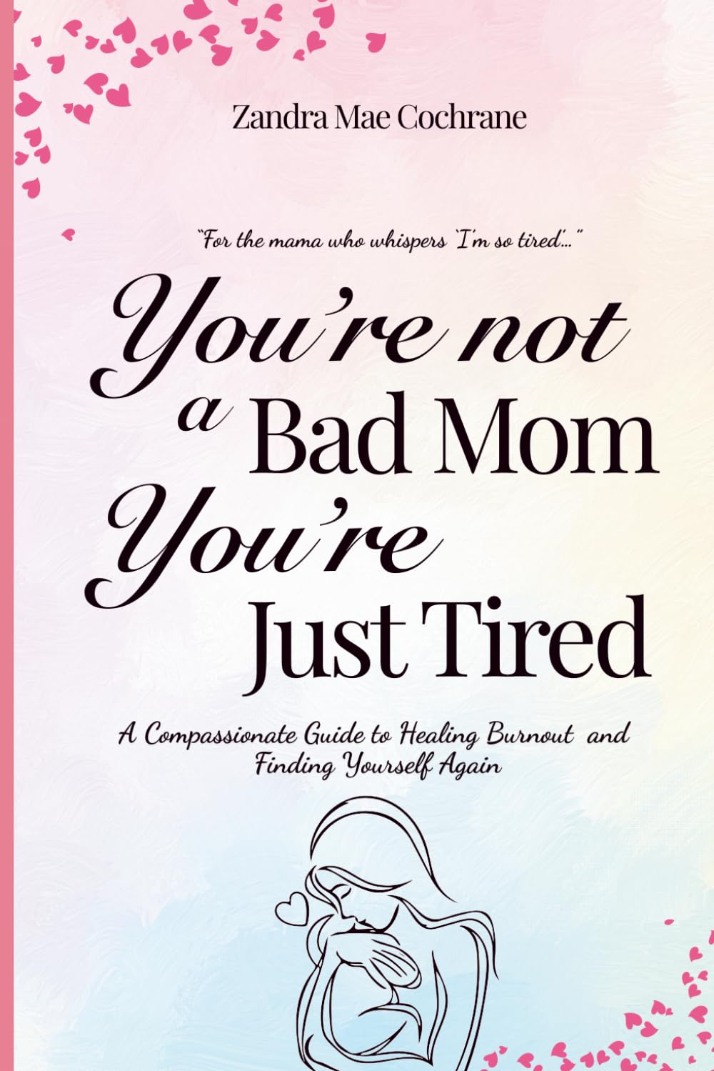 You're not a Bad Mom, You're Just Tired: A Compassionate Guide to Healing Burnout and Finding Yourself Again