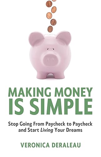 Making Money Is Simple: Stop Going From Paycheck to Paycheck and Start Living Your Dreams