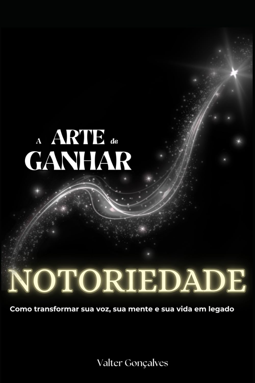 A arte de Ganhar notoriedade: Como transformar sua voz, sua mente e sua vida em legado