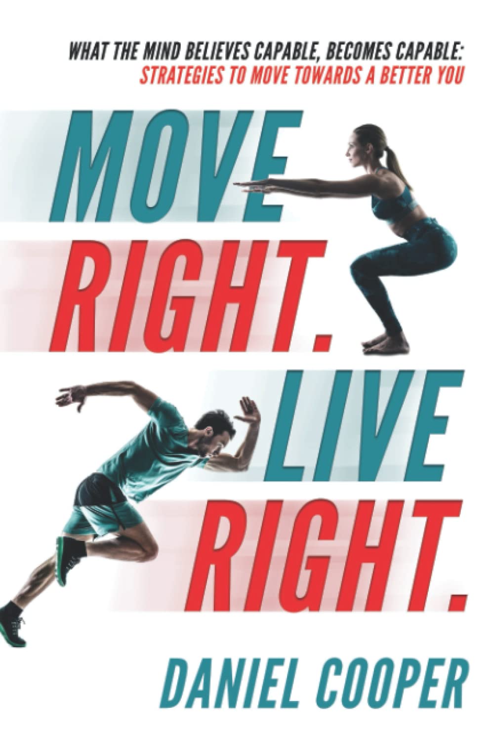 Move Right. Live Right.: What the mind believes capable, becomes capable: Strategies to move towards a better you