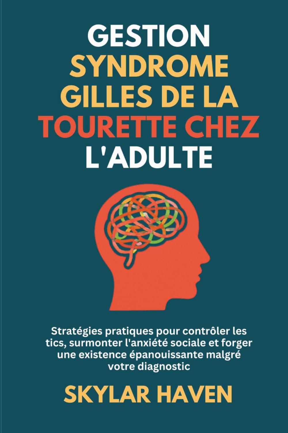 Gestion Syndrome Gilles de La Tourette chez l'adulte: Stratégies pratiques pour contrôler les tics, surmonter l'anxiété sociale et forger une existence épanouissante malgré votre diagnostic
