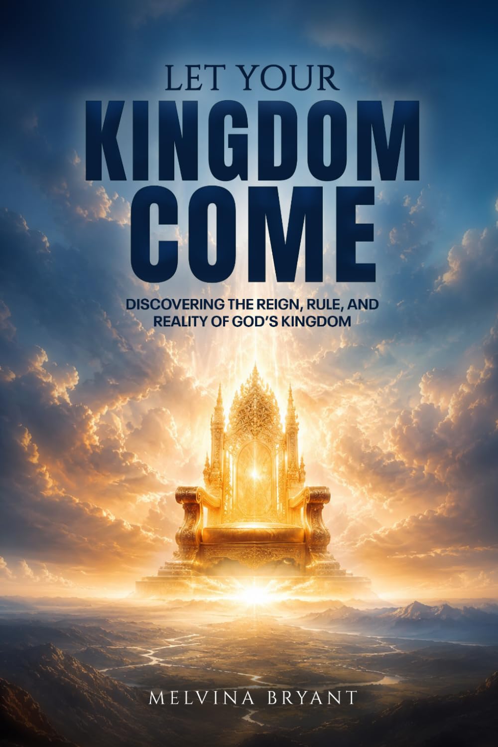LET YOUR KINGDOM COME: Discovering the Reign, Rule, and Reality of God’s Kingdom