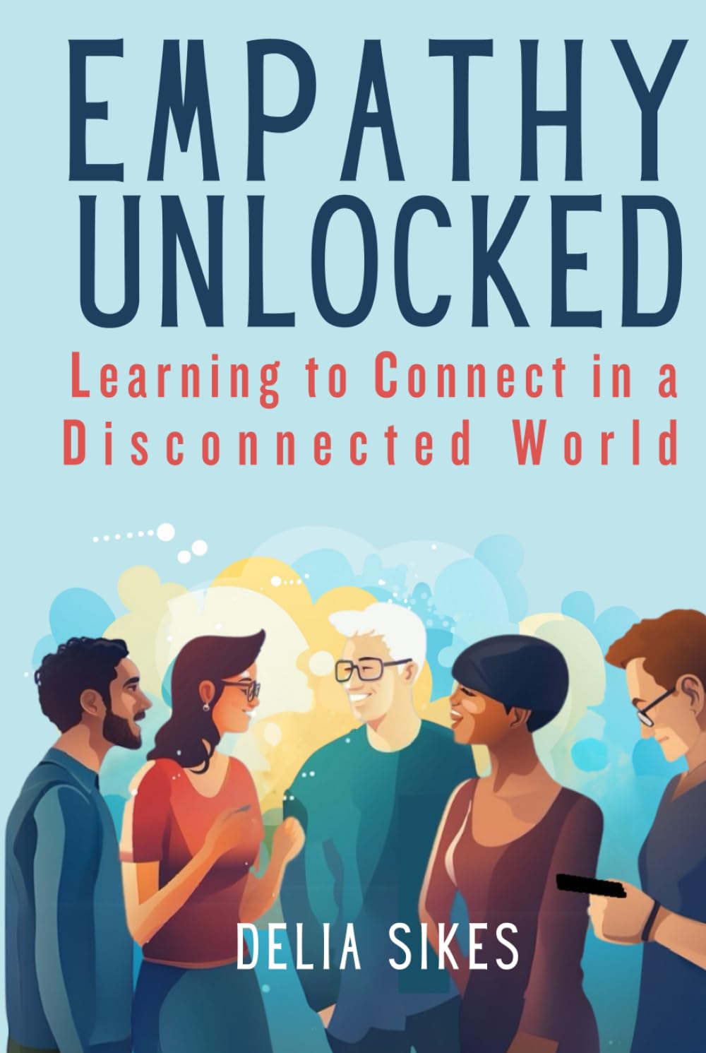 EMPATHY UNLOCKED Learning to Connect in a Disconnected World: Practical Techniques for Attentive Communication, Understanding Perspectives, ... Setting Boundaries (Empathy and Overthinking)