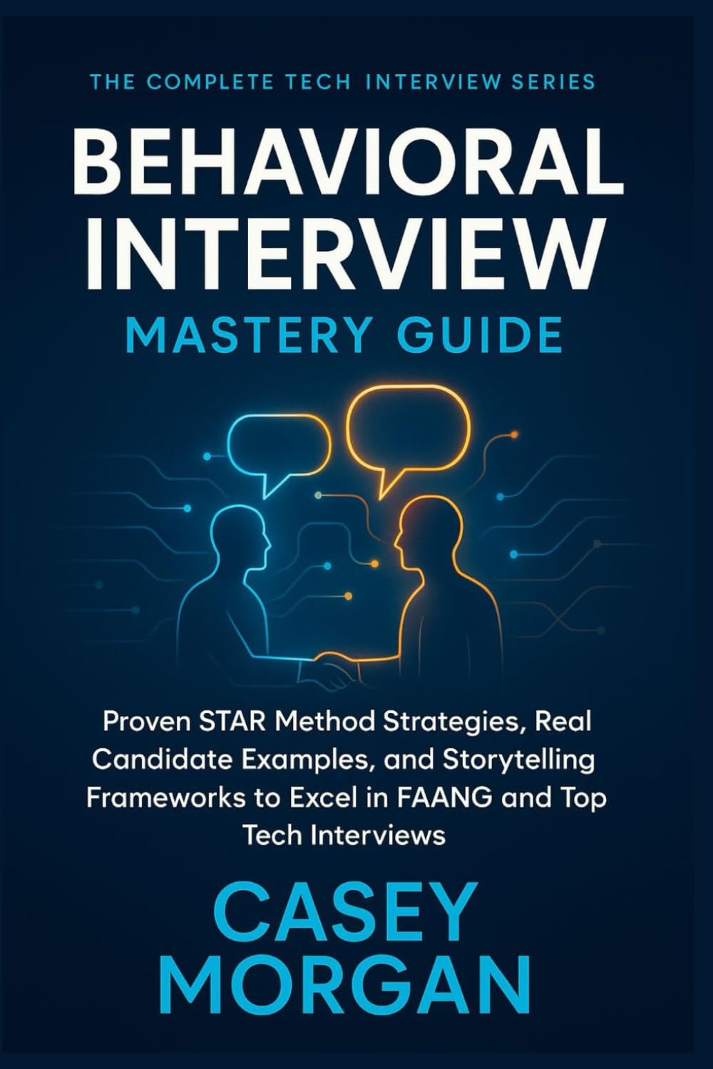 Behavioral Interview Mastery Guide: Proven STAR Method Strategies, Real Candidate Examples, and Storytelling Frameworks to Excel in FAANG and Top Tech Interviews (The Complete Tech Interview Series)