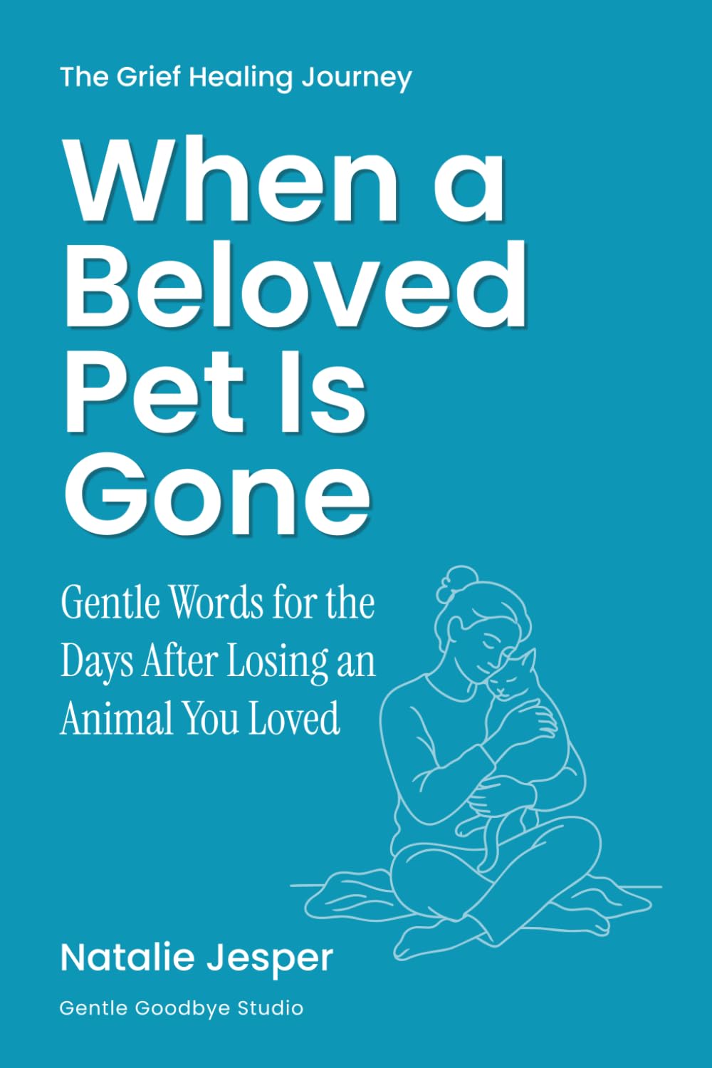 When a Beloved Pet Is Gone: Gentle Words for the Days After Losing an Animal You Loved (The Grief Healing Journey)