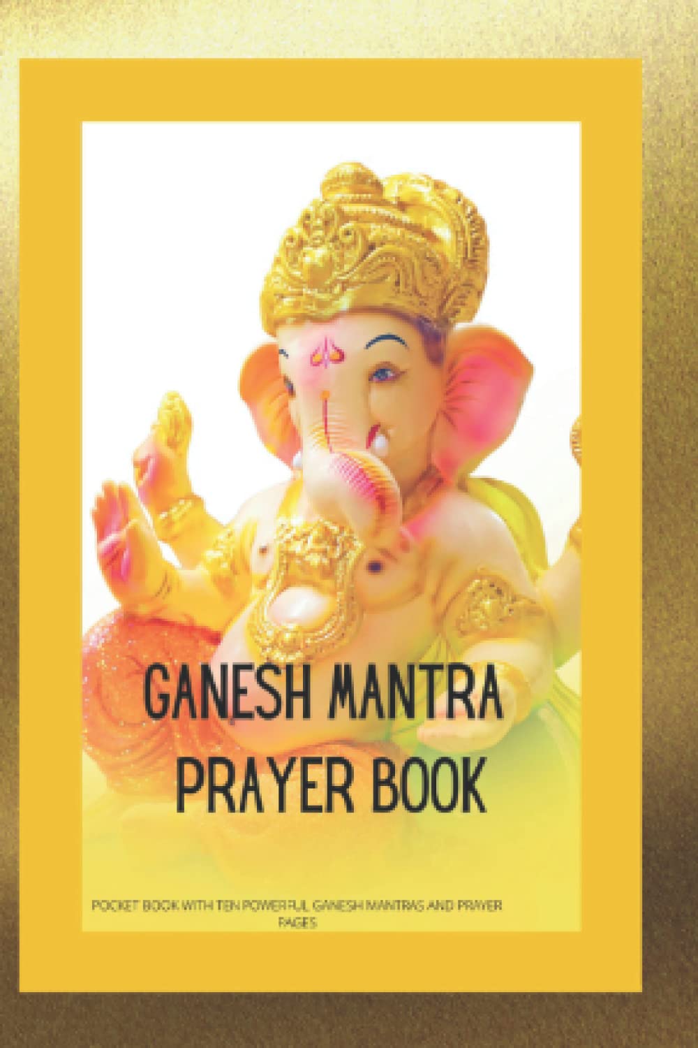 GANESH MANTRA PRAYER BOOK: POCKET BOOK WITH TEN POWERFUL GANESH MANTRAS AND PRAYER PAGES