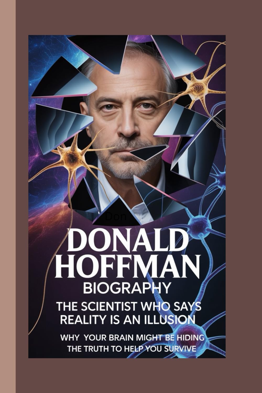 DONALD HOFFMAN BIOGRAPHY: The Scientist Who Says Reality Is an Illusion Why your brain might be hiding the truth to help you survive.